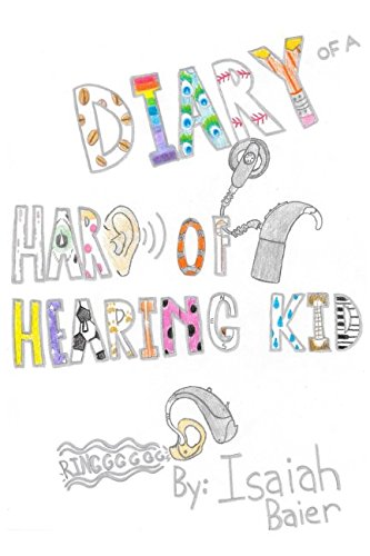 The cover of the book "Diary of a Hard of Hearing Kid" by Isaish Baier features a hand drawn block lettering of the title with each letter filled in with a different color or pattern. An image of a cochlear implant and a hearing aid are incorporated within the letters as well.